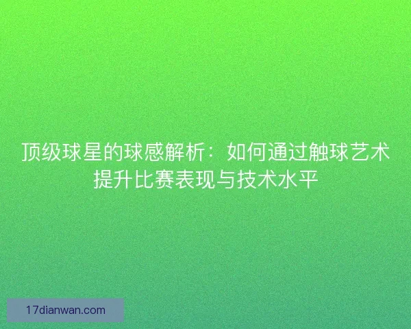 顶级球星的球感解析：如何通过触球艺术提升比赛表现与技术水平